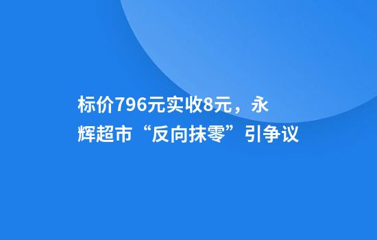 标价7.96元实收8元，永辉超市“反向抹零”引争议