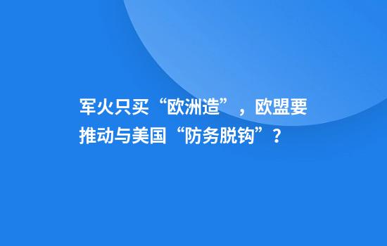 军火只买“欧洲造”，欧盟要推动与美国“防务脱钩”？