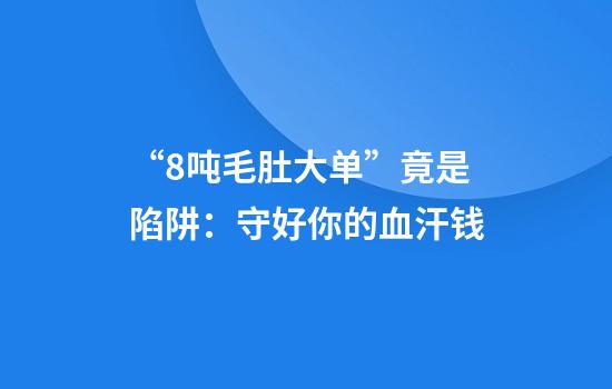 “8吨毛肚大单”竟是陷阱：守好你的血汗钱