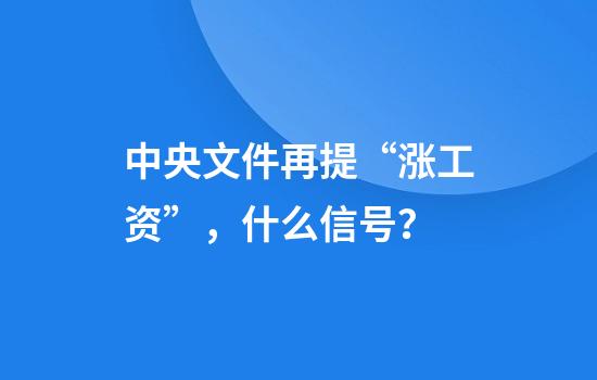 中央文件再提“涨工资”，什么信号？