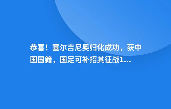 恭喜！塞尔吉尼奥归化成功，获中国国籍，国足可补招其征战18强赛