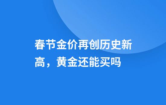 春节金价再创历史新高，黄金还能买吗