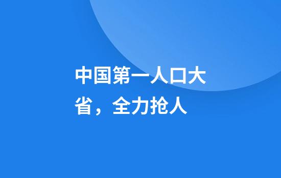 中国第一人口大省，全力抢人