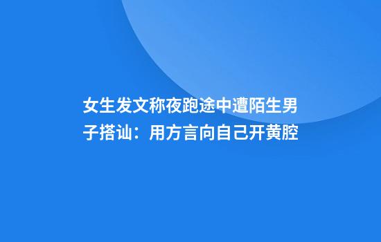 女生发文称夜跑途中遭陌生男子搭讪：用方言向自己开黄腔