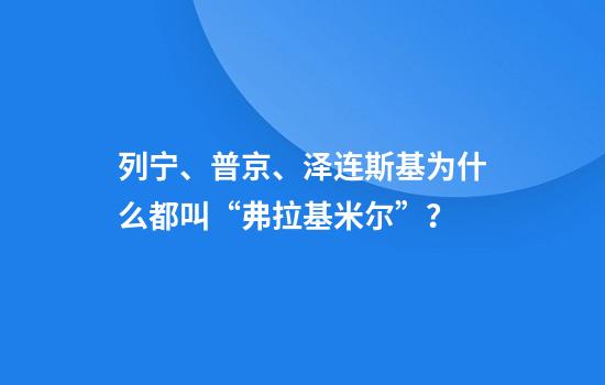列宁、普京、泽连斯基为什么都叫“弗拉基米尔”？