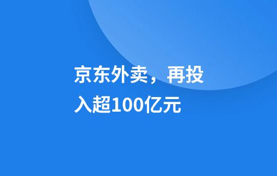 京东外卖，再投入超100亿元