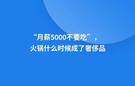 “月薪5000不要吃”，火锅什么时候成了奢侈品