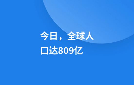 今日，全球人口达80.9亿