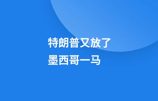 特朗普又放了墨西哥一马