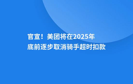 官宣！美团将在2025年底前逐步取消骑手超时扣款