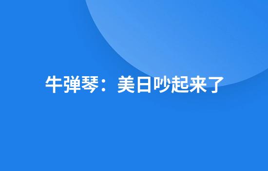 牛弹琴：美日吵起来了