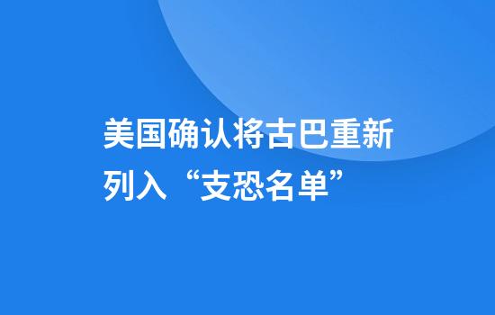 美国确认将古巴重新列入“支恐名单”