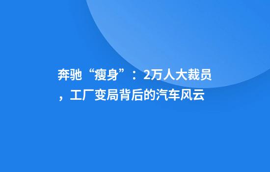 奔驰“瘦身”：2万人大裁员，工厂变局背后的汽车风云