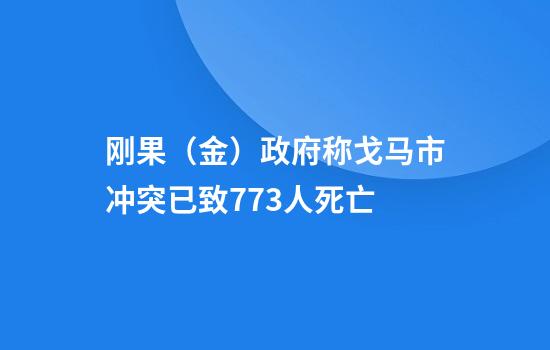 刚果（金）政府称戈马市冲突已致773人死亡