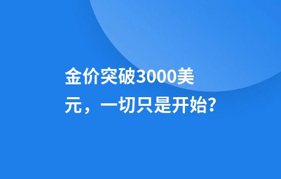 金价突破3000美元，一切只是开始？