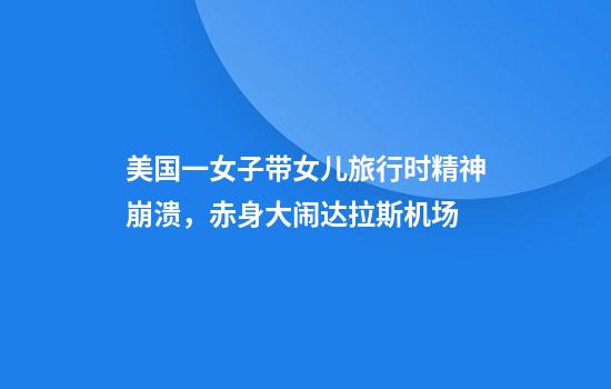 美国一女子带女儿旅行时精神崩溃，赤身大闹达拉斯机场