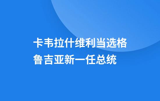 卡韦拉什维利当选格鲁吉亚新一任总统