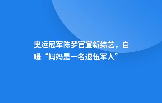 奥运冠军陈梦官宣新综艺，自曝“妈妈是一名退伍军人”