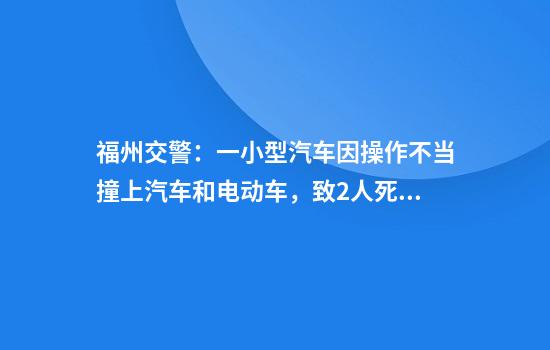 福州交警：一小型汽车因操作不当撞上汽车和电动车，致2人死亡