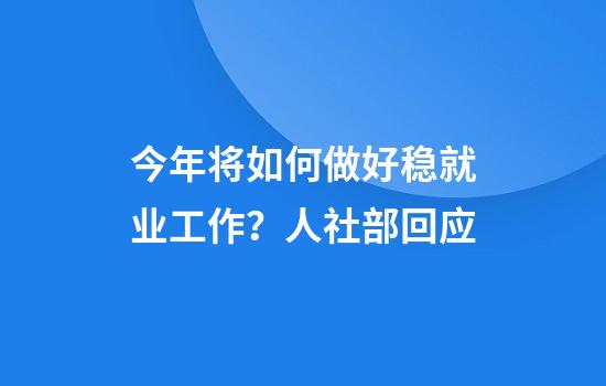 今年将如何做好稳就业工作？人社部回应