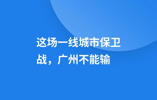 这场一线城市保卫战，广州不能输