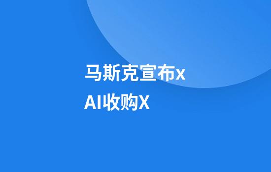 马斯克宣布xAI收购X