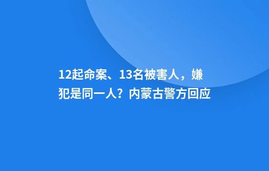 12起命案、13名被害人，嫌犯是同一人？内蒙古警方回应