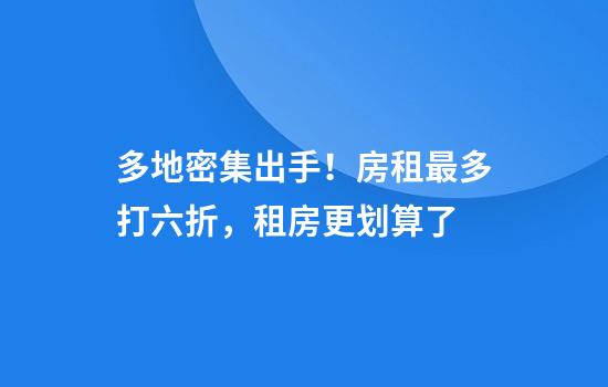 多地密集出手！房租最多打六折，租房更划算了