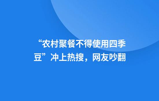 “农村聚餐不得使用四季豆”冲上热搜，网友吵翻