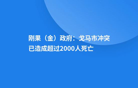刚果（金）政府：戈马市冲突已造成超过2000人死亡