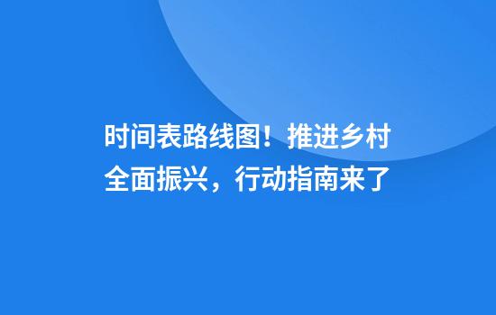 时间表+路线图！推进乡村全面振兴，行动指南来了