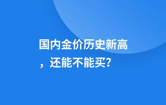 国内金价历史新高，还能不能买？