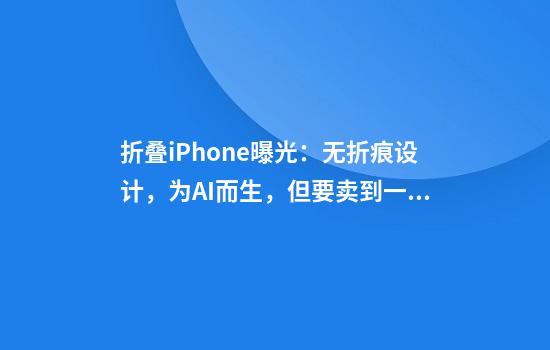 折叠iPhone曝光：无折痕设计，为AI而生，但要卖到一万五