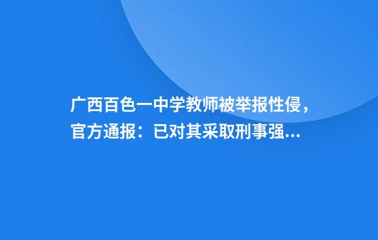 广西百色一中学教师被举报性侵，官方通报：已对其采取刑事强制措施