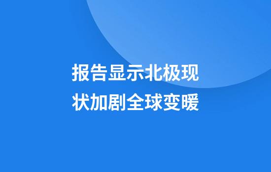 报告显示北极现状加剧全球变暖