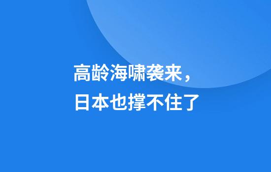 高龄海啸袭来，日本也撑不住了