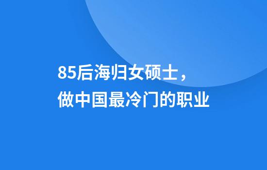 85后海归女硕士，做中国最冷门的职业
