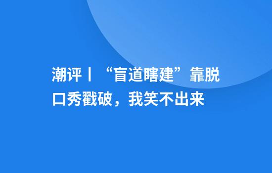 潮评丨“盲道瞎建”靠脱口秀戳破，我笑不出来