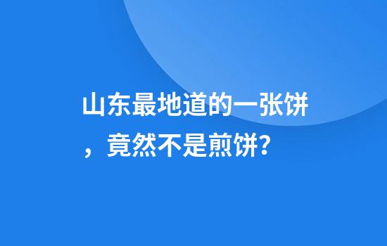 山东最地道的一张饼，竟然不是煎饼？