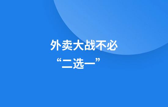 外卖大战不必“二选一”