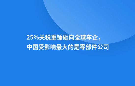 25%关税重锤砸向全球车企，中国受影响最大的是零部件公司