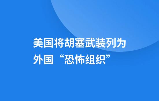 美国将胡塞武装列为外国“恐怖组织”