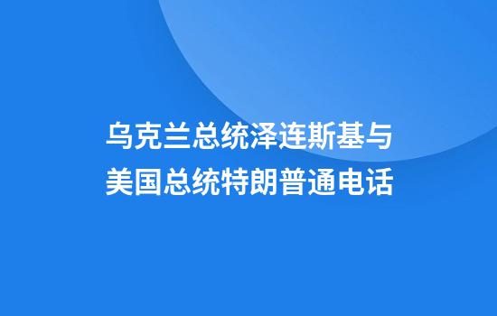 乌克兰总统泽连斯基与美国总统特朗普通电话