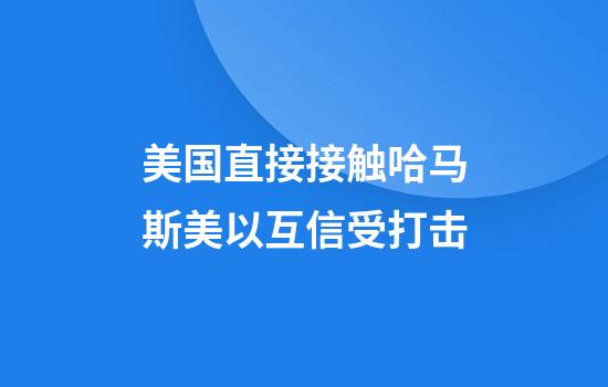 美国直接接触哈马斯美以互信受打击