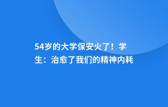 54岁的大学保安火了！学生：治愈了我们的精神内耗