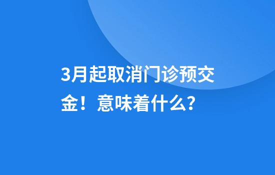 3月起取消门诊预交金！意味着什么？