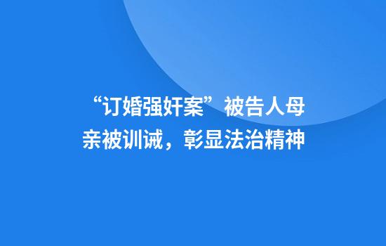 “订婚强奸案”被告人母亲被训诫，彰显法治精神