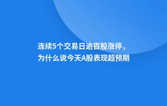连续5个交易日逾百股涨停，为什么说今天A股表现超预期