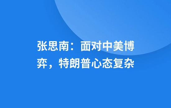 张思南：面对中美博弈，特朗普心态复杂