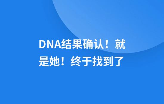 DNA结果确认！就是她！终于找到了